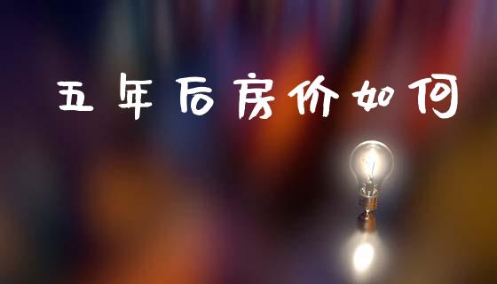 五年后房价如何_https://wap.lcjysmgs.com_原油期货_第1张