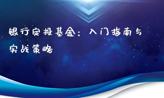 银行定投基金：入门指南与实战策略_https://wap.lcjysmgs.com_元宇宙_第1张