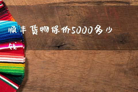 顺丰货物保价5000多少钱_https://wap.lcjysmgs.com_债券基金_第1张