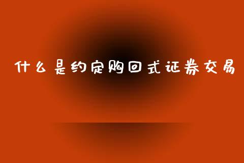 什么是约定购回式证券交易_https://wap.lcjysmgs.com_债券基金_第1张
