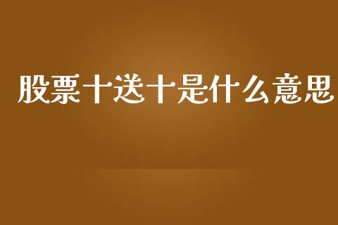 股票十送十是什么意思_https://wap.lcjysmgs.com_原油期货_第1张