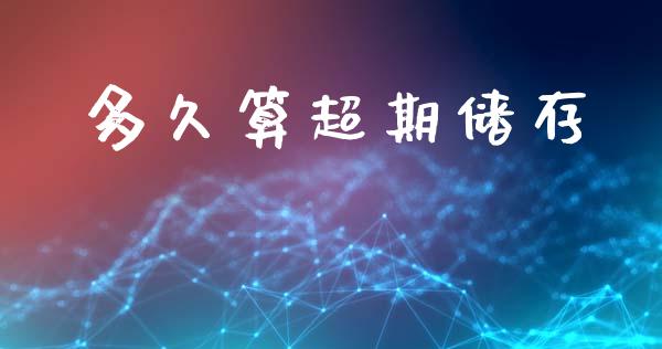 多久算超期储存_https://wap.lcjysmgs.com_金融交易_第1张