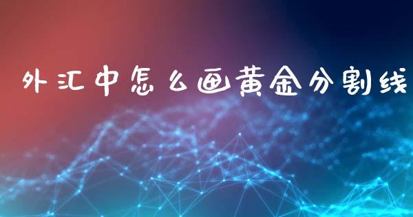 外汇中怎么画黄金分割线_https://wap.lcjysmgs.com_原油期货_第1张