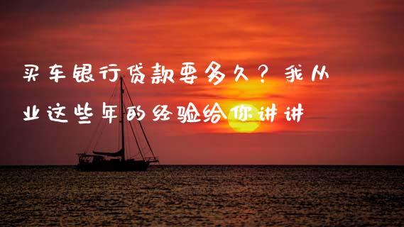 买车银行贷款要多久？我从业这些年的经验给你讲讲_https://wap.lcjysmgs.com_债券基金_第1张