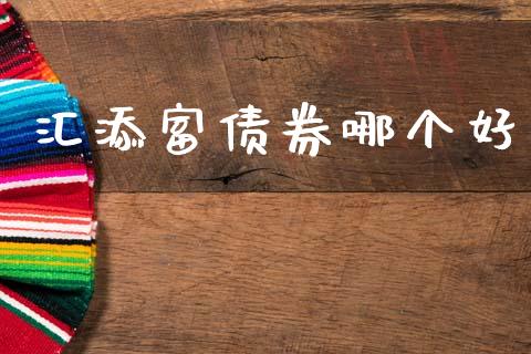 汇添富债券哪个好_https://wap.lcjysmgs.com_原油期货_第1张