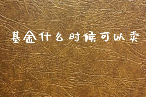 基金什么时候可以卖_https://wap.lcjysmgs.com_元宇宙_第1张