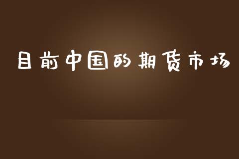 目前中国的期货市场_https://wap.lcjysmgs.com_债券基金_第1张