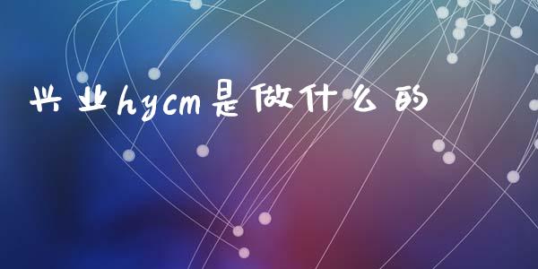 兴业hycm是做什么的_https://wap.lcjysmgs.com_元宇宙_第1张