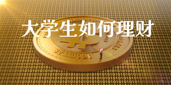 大学生如何理财_https://wap.lcjysmgs.com_原油期货_第1张