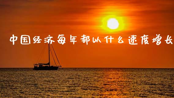 中国经济每年都以什么速度增长_https://wap.lcjysmgs.com_原油期货_第1张
