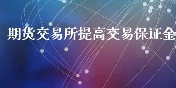 期货交易所提高交易保证金_https://wap.lcjysmgs.com_债券基金_第1张