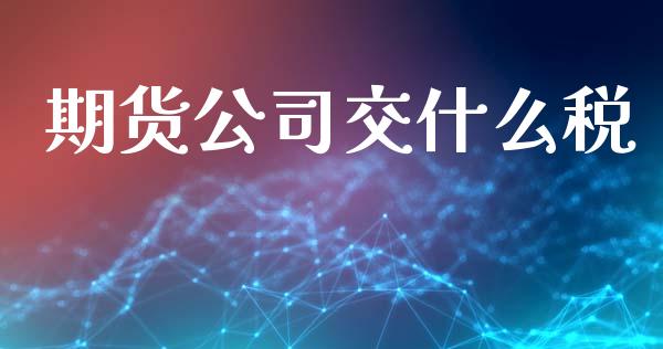 期货公司交什么税_https://wap.lcjysmgs.com_原油期货_第1张