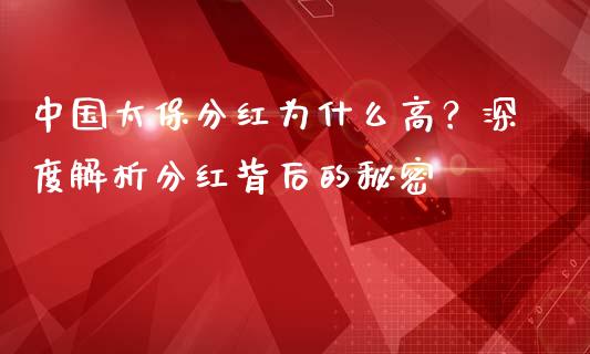 中国太保分红为什么高?深度解析分红背后的秘密_原油期货_第1张_金融交易_元宇宙_原油期货_债券基金 中国太保分红为什么高?深度解析分红背后的秘密_https://wap.lcjysmgs.com_原油期货_第1张