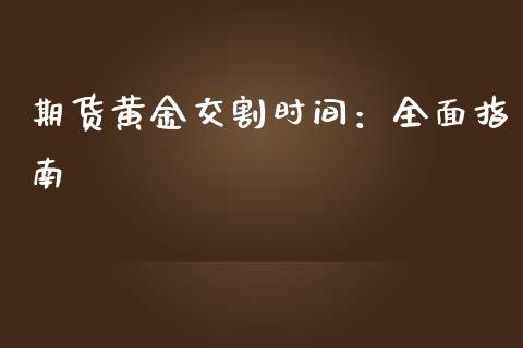 期货黄金交割时间：全面指南_https://wap.lcjysmgs.com_元宇宙_第1张