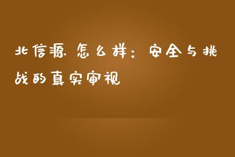 北信源 怎么样：安全与挑战的真实审视_https://wap.lcjysmgs.com_原油期货_第1张