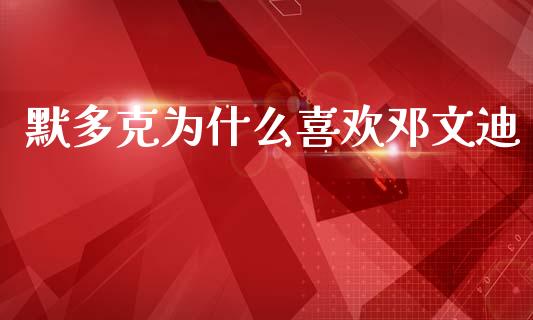 默多克为什么喜欢邓文迪_https://wap.lcjysmgs.com_元宇宙_第1张