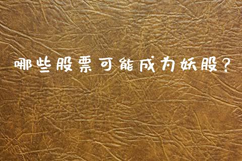 哪些股票可能成为妖股？_https://wap.lcjysmgs.com_金融交易_第1张