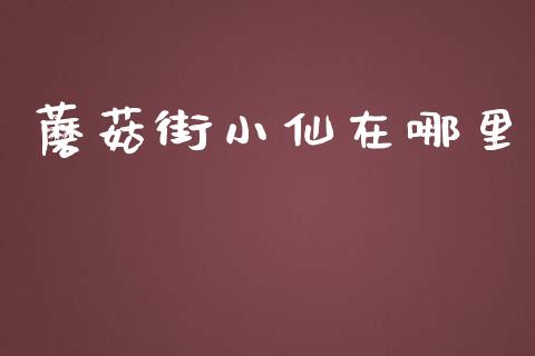 蘑菇街小仙在哪里_https://wap.lcjysmgs.com_债券基金_第1张