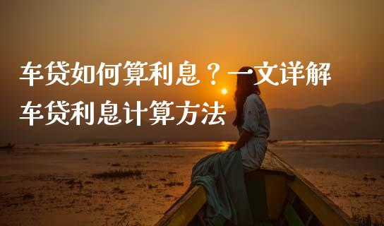 车贷如何算利息？一文详解车贷利息计算方法_https://wap.lcjysmgs.com_金融交易_第1张