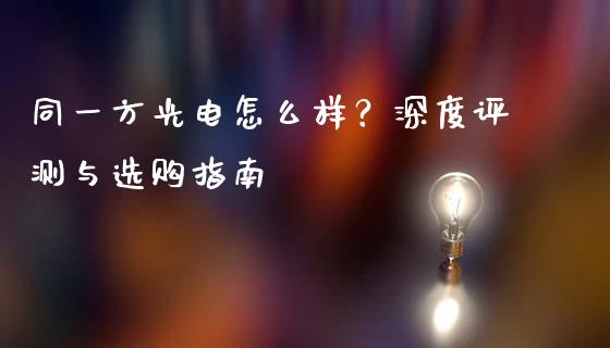 同一方光电怎么样？深度评测与选购指南_https://wap.lcjysmgs.com_债券基金_第1张