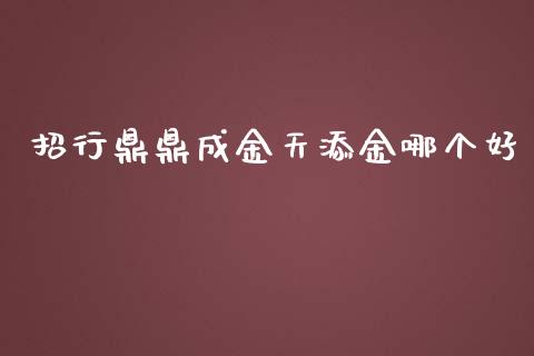 招行鼎鼎成金天添金哪个好_https://wap.lcjysmgs.com_金融交易_第1张