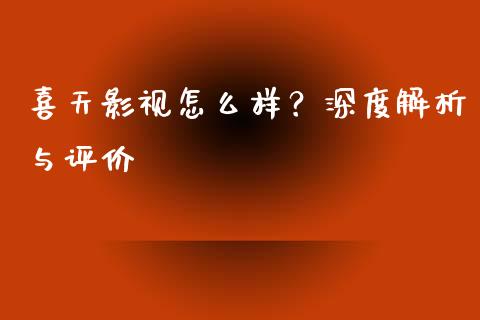 喜天影视怎么样？深度解析与评价_https://wap.lcjysmgs.com_债券基金_第1张