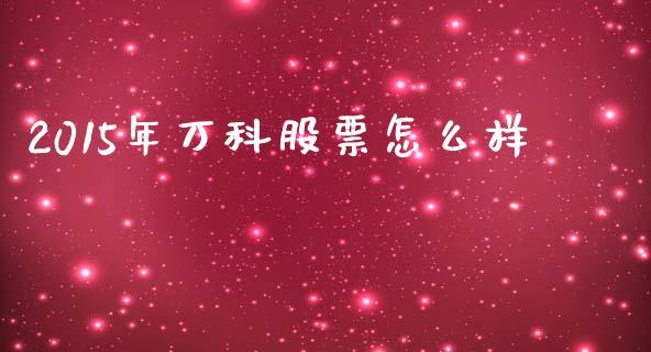 2015年万科股票怎么样_https://wap.lcjysmgs.com_元宇宙_第1张