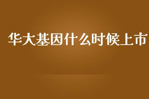 华大基因什么时候上市_https://wap.lcjysmgs.com_金融交易_第1张