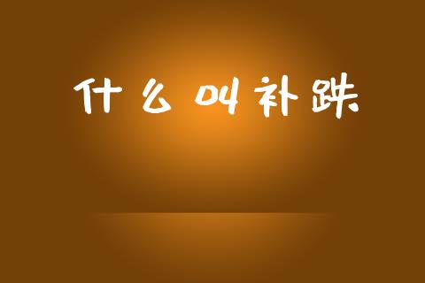 什么叫补跌_https://wap.lcjysmgs.com_元宇宙_第1张