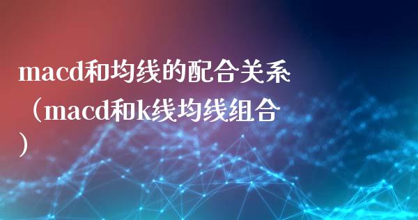 macd和均线的配合关系（macd和k线均线组合）_https://wap.lcjysmgs.com_原油期货_第1张
