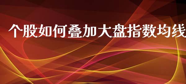 个股如何叠加大盘指数均线_https://wap.lcjysmgs.com_元宇宙_第1张