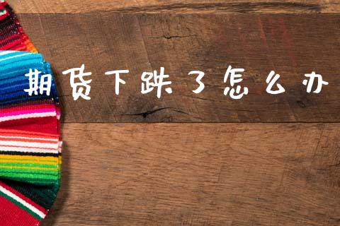 期货下跌了怎么办_https://wap.lcjysmgs.com_债券基金_第1张
