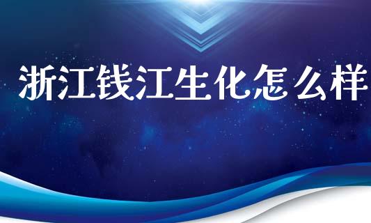 浙江钱江生化怎么样_https://wap.lcjysmgs.com_债券基金_第1张