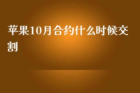 苹果10月合约什么时候交割_https://wap.lcjysmgs.com_金融交易_第1张