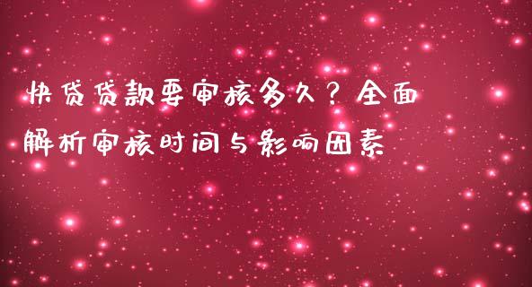 快贷贷款要审核多久？全面解析审核时间与影响因素_https://wap.lcjysmgs.com_债券基金_第1张