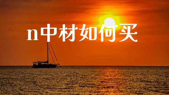 n中材如何买_https://wap.lcjysmgs.com_金融交易_第1张
