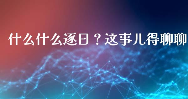 什么什么逐日？这事儿得聊聊_https://wap.lcjysmgs.com_金融交易_第1张
