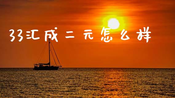 33汇成二元怎么样_https://wap.lcjysmgs.com_原油期货_第1张