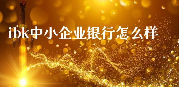 ibk中小企业银行怎么样_https://wap.lcjysmgs.com_金融交易_第1张