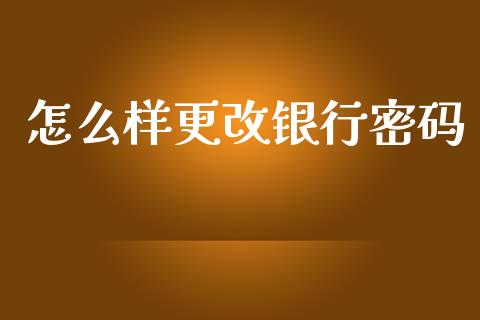 怎么样更改银行密码_https://wap.lcjysmgs.com_元宇宙_第1张