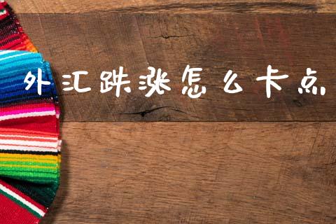 外汇跌涨怎么卡点_https://wap.lcjysmgs.com_原油期货_第1张