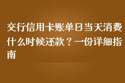 交行信用卡账单日当天消费什么时候还款？一份详细指南_https://wap.lcjysmgs.com_原油期货_第1张