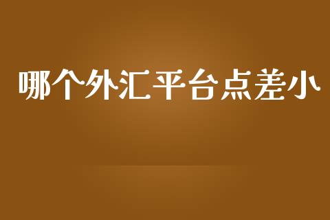 哪个外汇平台点差小_https://wap.lcjysmgs.com_原油期货_第1张