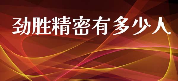 劲胜精密有多少人_https://wap.lcjysmgs.com_原油期货_第1张