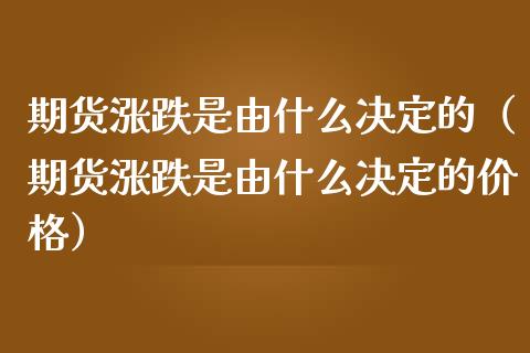 期货涨跌是由什么决定的（期货涨跌是由什么决定的价格）_https://wap.lcjysmgs.com_债券基金_第1张