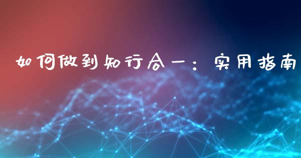 如何做到知行合一:实用指南_金融交易_第1张_金融交易_元宇宙_原油期货_债券基金 如何做到知行合一:实用指南_https://wap.lcjysmgs.com_金融交易_第1张