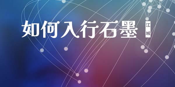 如何入行石墨烯_https://wap.lcjysmgs.com_金融交易_第1张