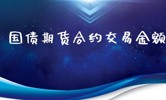 国债期货合约交易金额_https://wap.lcjysmgs.com_债券基金_第1张