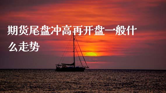 期货尾盘冲高再开盘一般什么走势_https://wap.lcjysmgs.com_原油期货_第1张