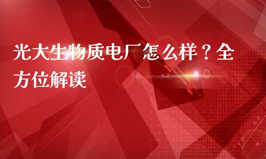 光大生物质电厂怎么样？全方位解读_https://wap.lcjysmgs.com_原油期货_第1张